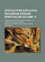 Apocalypsis explicata secundum sensum spiritualem Volume 11; ubi revelantur arcana quae ibi praedicta et hactenus recondita fuerunt,1459078918,9781459078918