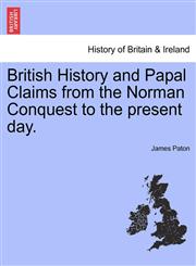 British History and Papal Claims from the Norman Conquest to the present day.,1241544565,9781241544560