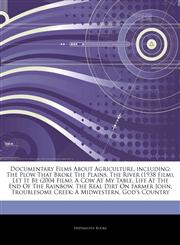 Articles On Documentary Films About Agriculture, including The Plow That Broke The Plains, The River (1938 Film), Let It Be (2004 Film), A Cow At My Table, Life At The End Of The Rainbow, The Real Dirt On Farmer John,124302528X,9781243025289