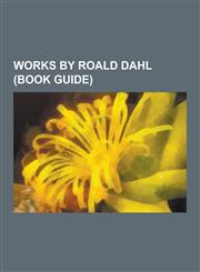 Works by Roald Dahl (Book Guide) Books by Roald Dahl, Children's Books by Roald Dahl, Novels by Roald Dahl, Poetry by Roald Dahl, Screenplays by Roal,1230628576,9781230628578