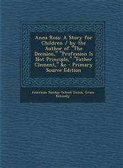 Anna Ross A Story for Children / by the Author of "The Decision," "Profession Is Not Principle," "Father Clement," &c - Primary Source Edition,129303021X,9781293030219