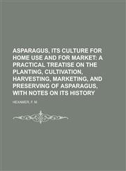 Asparagus, Its Culture for Home Use and for Market; A Practical Treatise on the Planting, Cultivation, Harvesting, Marketing, and Preserving of,1153645130,9781153645133