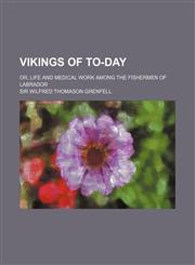 Vikings of To-Day; Or, Life and Medical Work Among the Fishermen of Labrador,1458947610,9781458947611