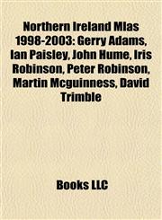 Northern Ireland Mlas 1998-2003 Gerry Adams, Ian Paisley, John Hume, Iris Robinson, Peter Robinson, Martin Mcguinness, David Trimble,1155717538,9781155717531