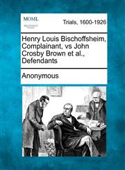 Henry Louis Bischoffsheim, Complainant, vs John Crosby Brown et al., Defendants,1275069630,9781275069633