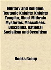 Military and Religion Teutonic Knights, Knights Templar, Jihad, Mithraic Mysteries, Maccabees, Disciplina, National Socialism and Occultism,1157650821,9781157650829