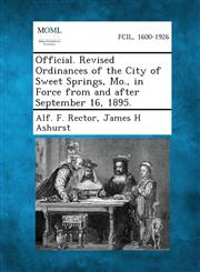 Official. Revised Ordinances of the City of Sweet Springs, Mo., in Force from and After September 16, 1895.,1289335044,9781289335045