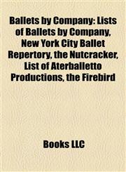 Ballets by Company Lists of Ballets by Company, New York City Ballet Repertory, the Nutcracker, List of Aterballetto Productions, the Firebird,1158101317,9781158101313