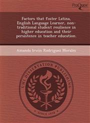 Factors that foster Latina, English Language Learner, non-traditional student resilience in higher education and their persistence in teacher education.,1249063957,9781249063957