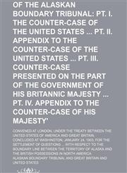 Proceedings of the Alaskan Boundary Tribunal (Volume 4, pts. 1-2); Pt. I. the Counter-Case of the United States Pt. Ii. Appendix to the Counter-Case of the United States Pt. Iii. Counter-Case Presented on the Part of the Government of His Britannic Majest,1154242587,9781154242584