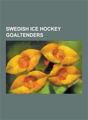 Swedish Ice Hockey Goaltenders Albin Jansson, Alexander Hermansson, Anders Lindback, Anders Nilsson (Ice Hockey), Andreas Andersson (Ice Hockey), and,123053671X,9781230536712