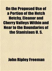 On the Proposed Use of a Portion of the Hetch Hetchy, Eleanor and Cherry Valleys Within and Near to the Boundaries of the Stanislaus U. S.,1152812491,9781152812499
