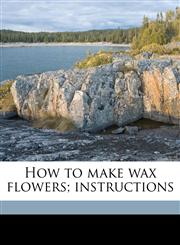 How to make wax flowers; instructions,1174871369,9781174871368