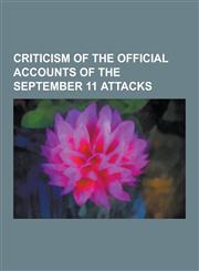 Criticism of the Official Accounts of the September 11 Attacks 9-11 Conspiracy Theories, Groups Challenging the Official Accounts of the September 11,1230844430,9781230844435