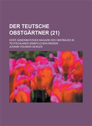 Der Teutsche Obstgartner; Oder Gemeinnutziges Magazin Des Obstbaues in Teutschlands Sammtlichen Kreisen (21 ),1151264245,9781151264244