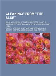 Gleanings from the Blue; Being a Selection of Poetry and Prose from the Magazine of Christ's Hospital in the Years 1870-71 and 1874-81,1150444967,9781150444968