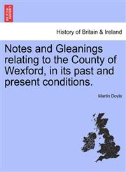 Notes and Gleanings relating to the County of Wexford, in its past and present conditions.,1241046719,9781241046712