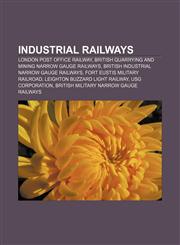 Industrial railways London Post Office Railway, British quarrying and mining narrow gauge railways, British industrial narrow gauge railways,1155362276,9781155362274