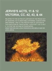 Jervis's Acts, 11 & 12 Victoria, Cc. 42, 43, & 44; Relating to the Duties of Justices of the Peace Out of Sessions, as to Indictable Offenses, Convictions and Orders and to the Protection of Justices in the Execution of Their Duties Also Stat. 12 & 13 Vic,1150111453,9781150111457