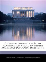Geospatial Information Better Coordination Needed to Identify and Reduce Duplicative Investments,1240690509,9781240690503