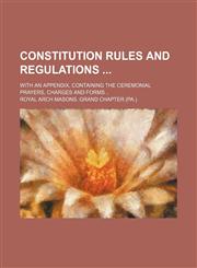 Constitution rules and regulations ; with an appendix, containing the ceremonial prayers, charges and forms,1151133701,9781151133700