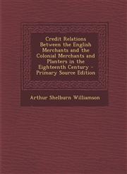 Credit Relations Between the English Merchants and the Colonial Merchants and Planters in the Eighteenth Century - Primary Source Edition,1287735304,9781287735304