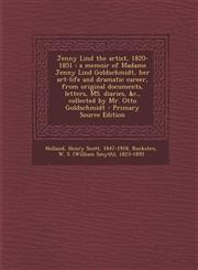 Jenny Lind the artist, 1820-1851 a memoir of Madame Jenny Lind Goldschmidt, her art-life and dramatic career, from original documents, letters, MS. diaries, &c., collected by Mr. Otto Goldschmidt - Primary Source Edition,1294037021,9781294037026