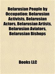 Belarusian People by Occupation Belarusian Activists, Belarusian Actors, Belarusian Artists, Belarusian Aviators, Belarusian Bishops,115778030X,9781157780304