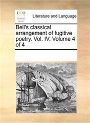 Bell's classical arrangement of fugitive poetry. Vol. IV.  Volume 4 of 4,117028440X,9781170284407
