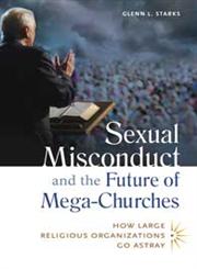 Sexual Misconduct and the Future of Mega-Churches How Large Religious Organizations Go Astray,1440803919,9781440803918