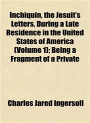 Inchiquin, the Jesuit's Letters, During a Late Residence in the United States of America (Volume 1); Being a Fragment of a Private,1152330799,9781152330795