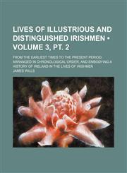 Lives of Illustrious and Distinguished Irishmen (Volume 3, pt. 2); From the Earliest Times to the Present Period, Arranged in Chronological Order, and Embodying a History of Ireland in the Lives of Irishmen,1154223744,9781154223743