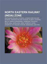North Eastern Railway (India) Zone Izzatnagar railway division, Lucknow NER railway division, Varanasi railway division, Pilibhit, Chhapra,1158001592,9781158001590