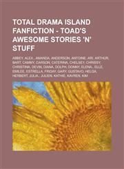 Total Drama Island Fanfiction - Toad's Awesome Stories 'n' Stuff Abbey, Alex., Amanda, Anderson, Antoine, Ari, Arthur, Bart, Cammy, Carson, Caterina, Chelsey, Chrissy, Christina, Devin, Diana, Dolph, Donny, Elena., Elle, Emilee, Estrella, Friday, Gary,,1234775921,9781234775926