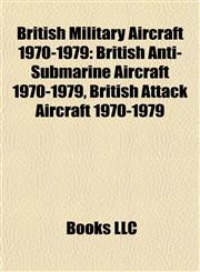 British Military Aircraft 1970-1979 British Anti-Submarine Aircraft 1970-1979, British Attack Aircraft 1970-1979,1157786480,9781157786481