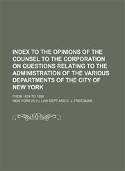 Index to the Opinions of the Counsel to the Corporation on Questions Relating to the Administration of the Various Departments of the City of New York; From 1874 to 1888,1151179396,9781151179395