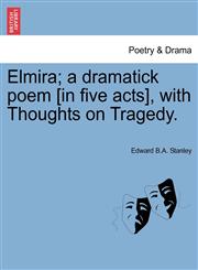 Elmira; a dramatick poem [in five acts], with Thoughts on Tragedy.,1241382441,9781241382445