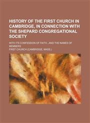 History of the First Church in Cambridge, in connection with the Shepard Congregational Society; with its confession of faithand the names of members,1150027088,9781150027086
