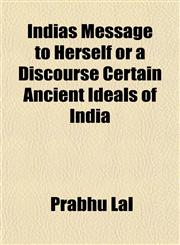 Indias Message to Herself or a Discourse Certain Ancient Ideals of India,1152970216,9781152970212