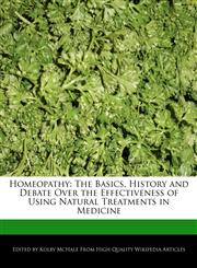 Homeopathy The Basics, History and Debate Over the Effectiveness of Using Natural Treatments in Medicine,1241092842,9781241092849