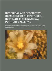 Historical and Descriptive Catalogue of the Pictures, Busts, &c. in the National Portrait Gallery,1151256226,9781151256225