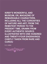 Kirby's wonderful and eccentric museum;  or, Magazine of remarkable characters. Including all the curiosities of nature and art, from the remotest period to the present time, drawn from every authentic source. Illustrated with Volume 5,1236658868,9781236658869