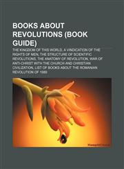 Books about revolutions (Book Guide) The Kingdom of this World, A Vindication of the Rights of Men, The Structure of Scientific Revolutions,1155162269,9781155162263