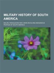 Military History of South America Arauco War, Chaco War, Chincha Islands War, Dirty War, Ecuadorian-Peruvian War, Falklands War, Platine War,123326494X,9781233264940