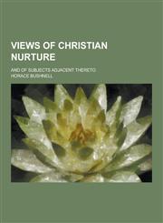Views of Christian Nurture; And of Subjects Adjacent Thereto,123045781X,9781230457819