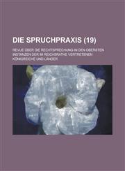 Die Spruchpraxis; Revue Uber Die Rechtsprechung in Den Obersten Instanzen Der Im Reichsrathe Vertretenen Konigreiche Und Lander (19 ),115346263X,9781153462631