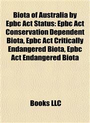 Biota of Australia by Epbc Act Status Epbc Act Conservation Dependent Biota, Epbc Act Critically Endangered Biota, Epbc Act Endangered Biota,115805534X,9781158055340