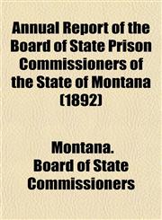 Annual Report of the Board of State Prison Commissioners of the State of Montana (1892),1153281538,9781153281539