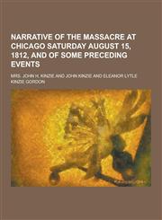 Narrative of the Massacre at Chicago Saturday August 15, 1812, and of Some Preceding Events,123046588X,9781230465883