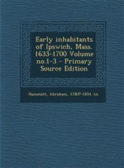 Early Inhabitants of Ipswich, Mass. 1633-1700 Volume No.1-3,1287665578,9781287665571